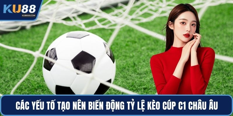 Các yếu tố tạo nên biến động tỷ lệ kèo cúp C1 châu Âu