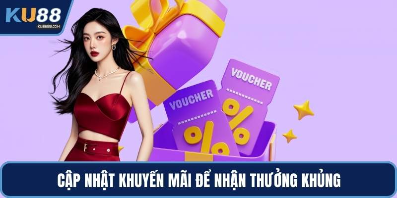 Cập nhật khuyến mãi để nhận thưởng khủng