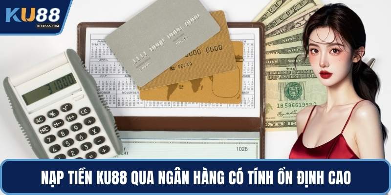 Nạp tiền KU88 qua ngân hàng có tính ổn định cao