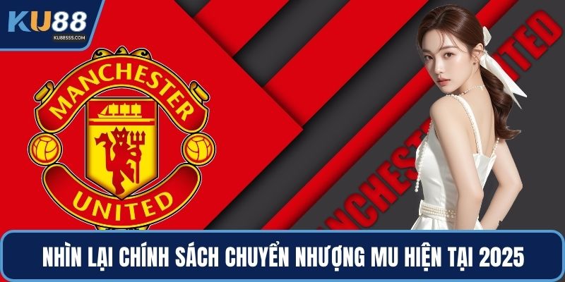 Nhìn lại chính sách chuyển nhượng MU hiện tại 2025