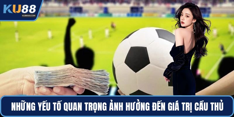 Những yếu tố quan trọng ảnh hưởng trực tiếp đến giá trị cầu thủ