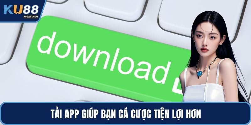 Tải app giúp bạn cá cược tiện lợi hơn