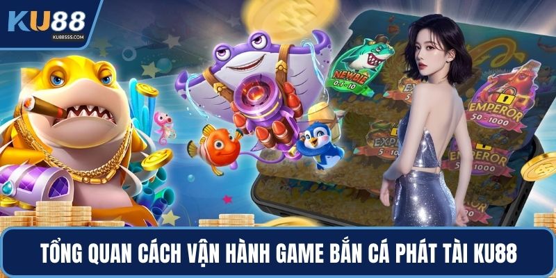 Tổng quan cách vận hành game bắn cá phát tài KU88