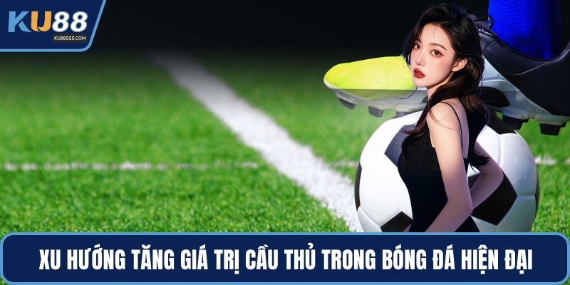 Xu hướng tăng giá trị cầu thủ trong bóng đá hiện đại